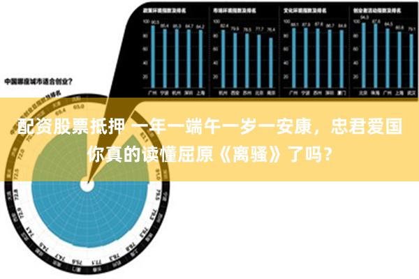 配资股票抵押 一年一端午一岁一安康，忠君爱国你真的读懂屈原《离骚》了吗？