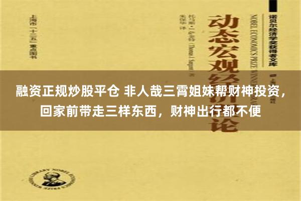 融资正规炒股平仓 非人哉三霄姐妹帮财神投资，回家前带走三样东西，财神出行都不便