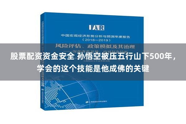 股票配资资金安全 孙悟空被压五行山下500年，学会的这个技能是他成佛的关键