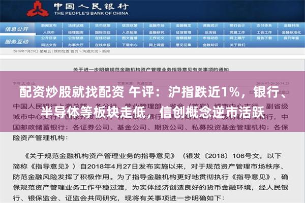 配资炒股就找配资 午评：沪指跌近1%，银行、半导体等板块走低，信创概念逆市活跃