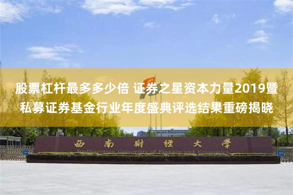 股票杠杆最多多少倍 证券之星资本力量2019暨私募证券基金行业年度盛典评选结果重磅揭晓