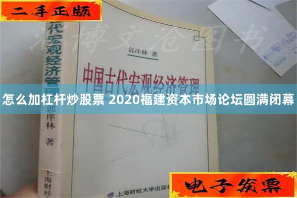 怎么加杠杆炒股票 2020福建资本市场论坛圆满闭幕