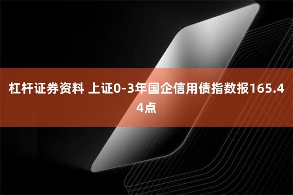 杠杆证券资料 上证0-3年国企信用债指数报165.44点