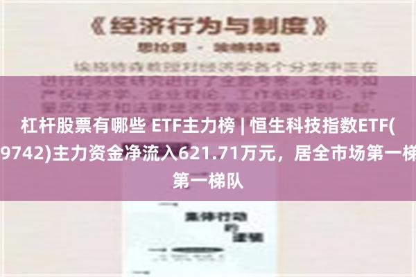 杠杆股票有哪些 ETF主力榜 | 恒生科技指数ETF(159742)主力资金净流入621.71万元，居全市场第一梯队