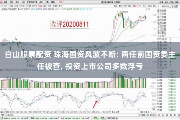 白山股票配资 珠海国资风波不断: 两任前国资委主任被查, 投资上市公司多数浮亏