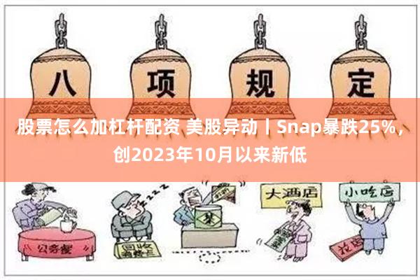 股票怎么加杠杆配资 美股异动丨Snap暴跌25%，创2023年10月以来新低