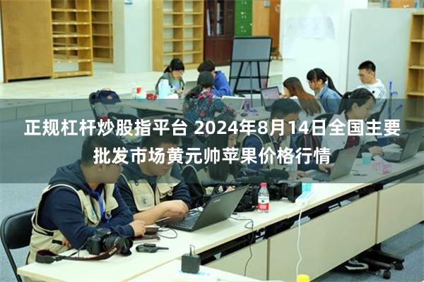 正规杠杆炒股指平台 2024年8月14日全国主要批发市场黄元帅苹果价格行情