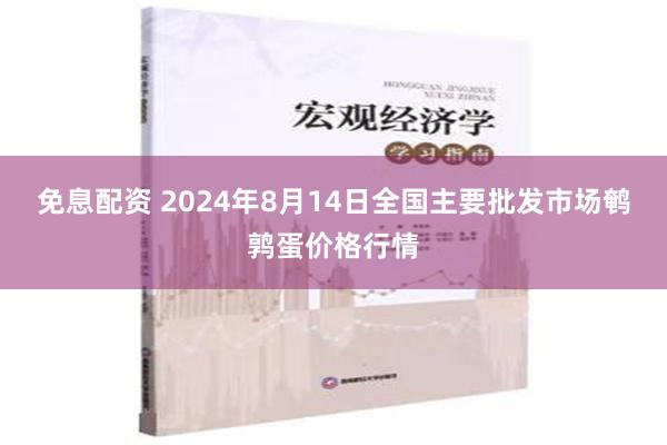 免息配资 2024年8月14日全国主要批发市场鹌鹑蛋价格行情