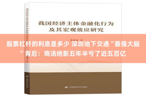 股票杠杆的利息是多少 深圳地下交通“最强大脑”背后：商汤绝影五年半亏了近五百亿