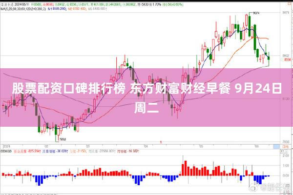 股票配资口碑排行榜 东方财富财经早餐 9月24日周二