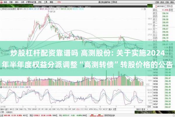 炒股杠杆配资靠谱吗 高测股份: 关于实施2024年半年度权益分派调整“高测转债”转股价格的公告