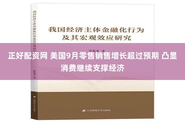 正好配资网 美国9月零售销售增长超过预期 凸显消费继续支撑经济