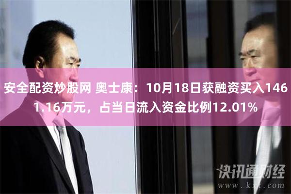 安全配资炒股网 奥士康：10月18日获融资买入1461.16万元，占当日流入资金比例12.01%