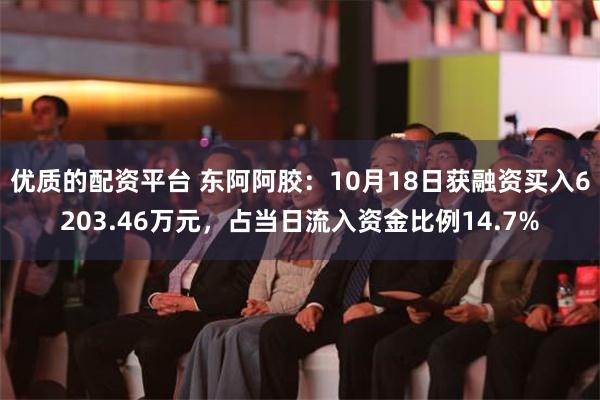 优质的配资平台 东阿阿胶：10月18日获融资买入6203.46万元，占当日流入资金比例14.7%