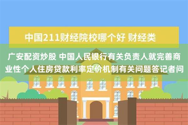 广安配资炒股 中国人民银行有关负责人就完善商业性个人住房贷款利率定价机制有关问题答记者问