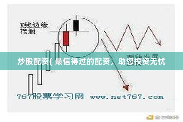 炒股配资( 最信得过的配资，助您投资无忧