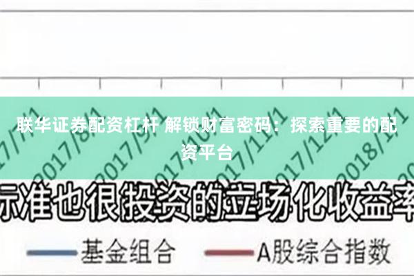 联华证券配资杠杆 解锁财富密码：探索重要的配资平台