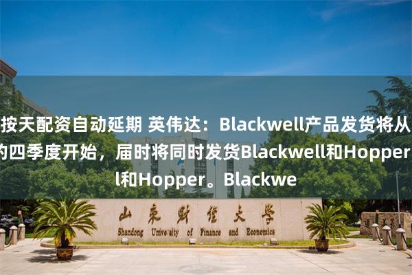 按天配资自动延期 英伟达：Blackwell产品发货将从2025财年的四季度开始，届时将同时发货Blackwell和Hopper。Blackwe