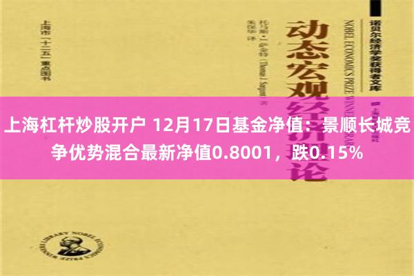 上海杠杆炒股开户 12月17日基金净值：景顺长城竞争优势混合最新净值0.8001，跌0.15%